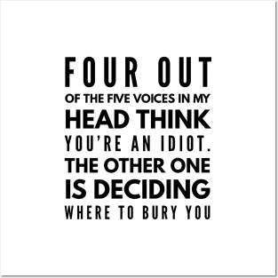 Four Out Of The Five Voices In My Head Think You're An Idiot The Other One Is Deciding Where To Bury You - Funny Sayings Posters and Art